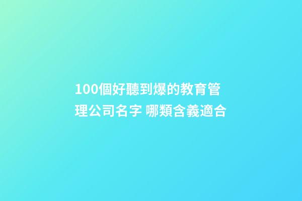 100個好聽到爆的教育管理公司名字 哪類含義適合-第1張-公司起名-玄機派